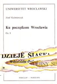 Miniatura okładki Kaźmierczyk Józef Ku początkom Wrocławia. Cz. 1. Warsztat budowlany i kultura mieszkalna Ostrowa Tumskiego od X do połowy XI wieku.