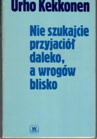 Zdjęcie nr 1 okładki Kekkonen Urho Nie szukajcie przyjaciół daleko, a wrogów blisko.