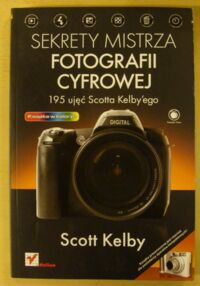 Miniatura okładki Kelby Scott Sekrety mistrza fotografii cyfrowej. 195 ujęć Scotta Kelbyego.