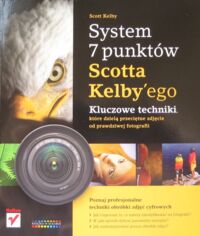 Miniatura okładki Kelby Scott System 7 punktów Scatta Kelby'ego. Kluczowe techniki, które dzielą przeciętne zdjęcia od prawdziwej fotografii.