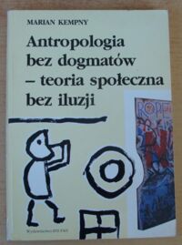 Zdjęcie nr 1 okładki Kempny Marian Antropologia bez dogmatów - teoria społeczna bez iluzji.