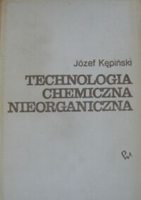 Zdjęcie nr 1 okładki Kępiński Józef Technologia chemiczna nieorganiczna.