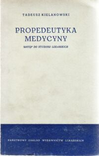 Miniatura okładki Kielanowski Tadeusz Propedeutyka medycyny. Wstęp do studiów lekarskich. Podręcznik dla studentów I roku wydziałów lekarskich Akademii Medycznych.