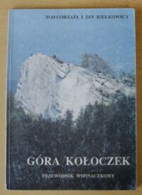 Zdjęcie nr 1 okładki Kiełkowscy Małgorzata i Jan Góra Kołoczek. Przewodnik Wspinaczkowy po skałkach Wyżyny Krakowsko-Częstochowskiej. Część III.