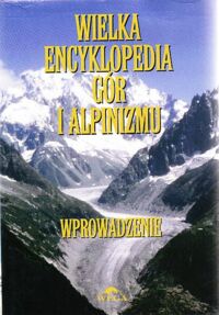 Miniatura okładki Kiełkowska Małgorzata i Jan /red./ Wielka encyklopedia gór i alpinizmu. Tom I: Wprowadzenie.