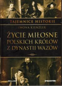 Miniatura okładki Kienzler Iwona Życie miłosne polskich królów z dynastii Wazów. /Tajemnice Historii/