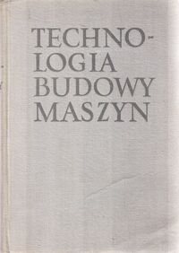 Miniatura okładki Kiepuszewski Bronisław Technologia budowy maszyn .