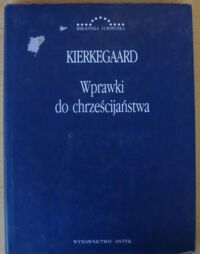 Miniatura okładki Kierkegaard Soren Wprawki do chrześcijaństwa. Anti-Climacusa nr I, II, III wydane przez Sorena Kierkegaarda. /Biblioteka Europejska/