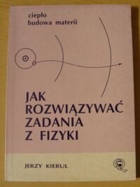 Miniatura okładki Kierul Jerzy Jak rozwiązywać zadania z fizyki. Ciepło. Budowa materii.