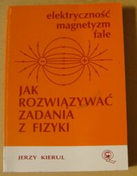 Miniatura okładki Kierul Jerzy Jak rozwiązywać zadania z fizyki. Elektryczność. Magnetyzm. Fale.