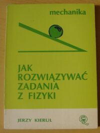 Zdjęcie nr 1 okładki Kierul Jerzy Jak rozwiązywać zadania z fizyki. Mechanika.