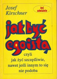 Zdjęcie nr 1 okładki Kirschner Josef Jak być egoistą czyli jak żyć szczęśliwie, nawet jeśli innym to się nie podoba.