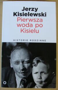 Miniatura okładki Kisielewski Jerzy Pierwsza woda po Kisielu. /Historie Rodzinne/