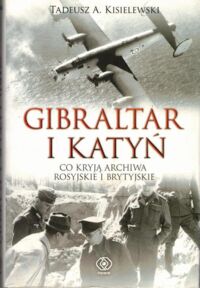 Miniatura okładki Kisielewski Tadeusz A. Gibraltar i Katyń. Co ryją archiwa rosyjskie i brytyjskie.