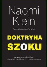 Miniatura okładki Klein Naomi Doktryna szoku. Jak współczesny kapitalizm wykorzystuje kęski żywiołowej i kryzysy społecze. 