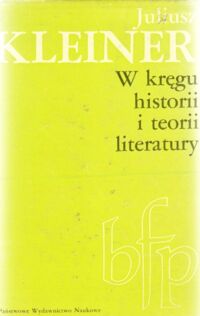 Miniatura okładki Kleiner Juliusz W kręgu historii i teorii literatury. /Biblioteka Filologii Polskiej. Seria B Literaturoznawstwo/.