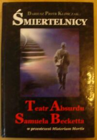 Miniatura okładki Klimczak Dariusz Piotr Śmiertelnicy. Teatr Absurdu Samuela Becketta w przestrzeni Misterium Mortis. /Trylogia Tanatyczna Teatru Absurdu. Tom I/