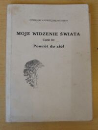 Zdjęcie nr 1 okładki Klimuszko Czesław Andrzej Moje widzenie świata. Część III. Powrót do ziół.