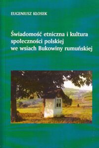 Zdjęcie nr 1 okładki Kłosek Eugeniusz Świadomość etniczna i kultura społeczności polskiej we wsiach Bukowiny rumuńskiej.