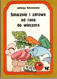 Miniatura okładki Kłossowska Jadwiga Smacznie i zdrowo od rana do wieczora.