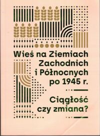 Miniatura okładki Kluba J., Paprot-Wielkopolska A., Szajda M., Zubowski P. /red.nauk./ Wieś na Ziemiach Zachodnich i Północnych po 1945r. Ciągłość czy zmiana?