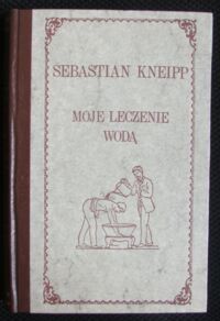 Zdjęcie nr 1 okładki Kneipp Sebastian Moje leczenie wodďż˝ na podstawie przeszďż˝o 35-letniego doďż˝wiadczenia.