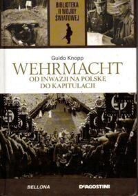 Miniatura okładki Knopp Guido	 Wehrmacht od inwazji na Polskę do kapitulacji. /Biblioteka II Wojny Światowej/