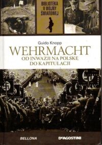 Zdjęcie nr 1 okładki Knopp Guido	 Wehrmacht od inwazji na Polskę do kapitulacji. /Biblioteka II Wojny Światowej/