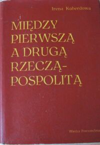 Miniatura okładki Koberdowa Irena Między Pierwszą a Drugą Rzecząpospolitą. Dzieje Polski 1795-1918.
