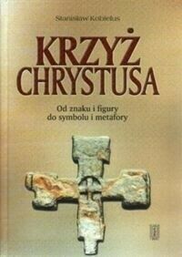 Miniatura okładki Kobielus Stanisław Krzyż Chrystusa. Od znaku i figury do symbolu i metafory.