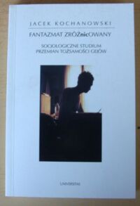 Zdjęcie nr 1 okładki Kochanowski Jacek Fantazmat zróżNICowany. Socjologiczne studium przemian tożsamości gejów. /Horyzonty Nowoczesności. Tom 37/