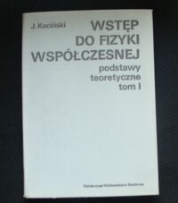 Miniatura okładki Kociński J. Wstęp do fizyki współczesnej. Podstawy teoretyczne. Tom I.