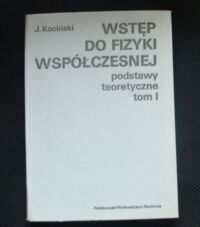 Miniatura okładki Kociński J. Wstęp do fizyki współczesnej. Podstawy teoretyczne. Tom I.