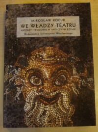 Miniatura okładki Kocur Mirosław We władzy teatru. Aktorzy i widzowie w antycznym Rzymie. /Dramat - Teatr. Tom 12/