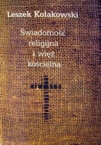 Miniatura okładki Kołakowski Leszek Świadomość religijna i więź kościelna. Studia nad chrześcijaństwem bezwyznaniowym XVII wieku.