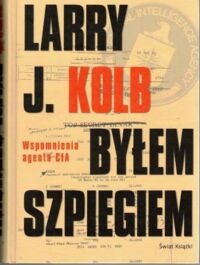 Miniatura okładki Kolb Larry J. Byłem szpiegiem. Wspomnienia agenta CIA.