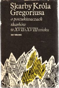 Zdjęcie nr 1 okładki Kolbuszewski Jacek Skarby Króla Gregoriusa. O poszukiwaczach skarbów w XVII i XVIII wieku.