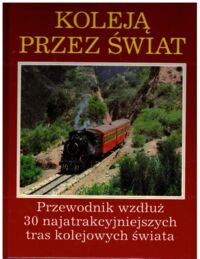 Zdjęcie nr 1 okładki  Koleją przez świat. Przewodnik wzdłuż 30 najatrakcyjniejszych tras kolejowych świata.