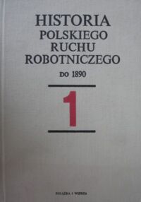 Miniatura okładki Kołodziejczyk Ryszard /red./ Historia polskiego ruchu robotniczego. T.I. Do 1890.