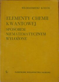 Miniatura okładki Kołos Włodzimierz Elementy chemii kwantowej sposobem niematematycznym wyłożone.