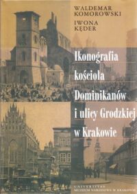 Miniatura okładki Komorowski Waldemar , Kęder Iwona Ikonografia kościoła Dominikanów i ulicy Grodzkiej w Krakowie.