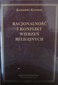 Zdjęcie nr 1 okładki Kondrat Kazimierz Racjonalność i konflikt wierzeń religijnych. /Monografie FNP./