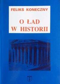 Miniatura okładki Koneczny Feliks O ład historii. Z dodatkami o twórczości i wpływie Konecznego.