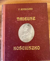 Miniatura okładki Koneczny Feliks Tadeusz Kościuszko na setną rocznicę zgonu naczelnika. Życie-Czyny-Duch.