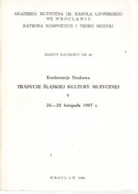 Miniatura okładki  Konferencja Naukowa. Tradycje śląskiej kultury muzycznej. V. 26-28 listopada 1987 r. /Zeszyt naukowy nr 49/ 