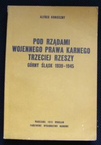 Miniatura okładki Konieczny Alfred Pod rządami wojennego prawa karnego Trzeciej Rzeszy. Górny Śląsk 1939-1945.