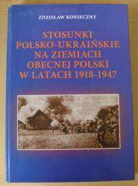 Miniatura okładki Konieczny Zdzisław Stosunki polsko-ukraińskie na ziemiach obecnej Polski w latach 1918-1947.