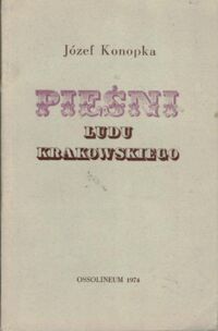 Miniatura okładki Konopka Józef Pieśni Ludu Krakowskiego. Wydanie fototypiczne pierwodruku z 1840 r.