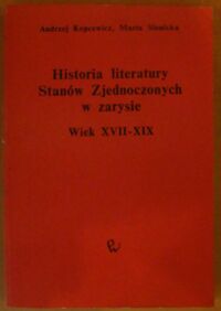 Miniatura okładki Kopcewicz Andrzej, Sienicka Marta Historia literatury Stanów Zjednoczonych w zarysie. Wiek XVII-XIX.