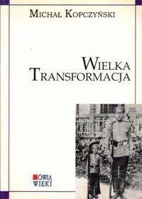 Zdjęcie nr 1 okładki Kopczyński Michał Wielka transformacja. Badania nad uwarstwieniem społecznym i standardem życia w Królestwie Polskim 1866-1913 w świetle pomiarów antropometrycznych poborowych.  